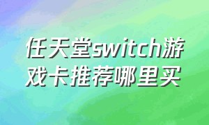 任天堂switch游戏卡推荐哪里买（任天堂switch买游戏用什么卡）
