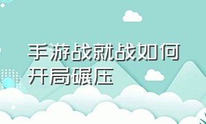 手游战就战如何开局碾压