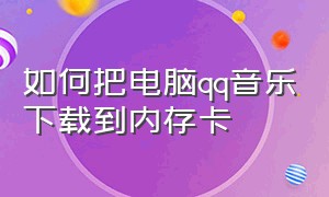 如何把电脑qq音乐下载到内存卡