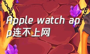 Apple watch app连不上网