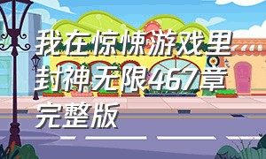 我在惊悚游戏里封神无限467章完整版