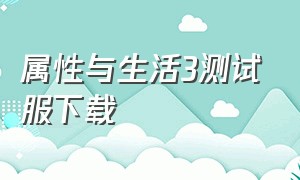 属性与生活3测试服下载（属性与生活3魅力值怎么增加）