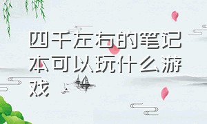 四千左右的笔记本可以玩什么游戏