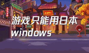 游戏只能用日本windows（下载的游戏与windows系统一致）