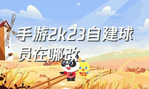 手游2k23自建球员在哪改