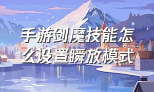 手游剑魔技能怎么设置瞬放模式