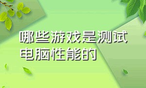 哪些游戏是测试电脑性能的