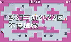 梦幻手游2022区不停掉线（梦幻手游进了2024怎么才能不掉线）