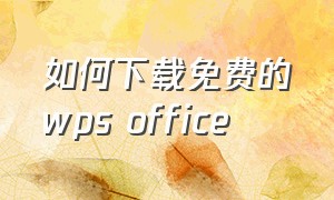 如何下载免费的wps office（怎么安装免费的wps office）