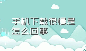 手机下载很慢是怎么回事