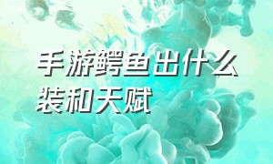 手游鳄鱼出什么装和天赋