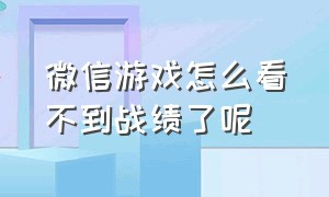 微信游戏怎么看不到战绩了呢