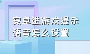 安卓进游戏提示语音怎么设置