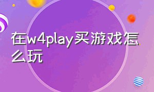 在w4play买游戏怎么玩