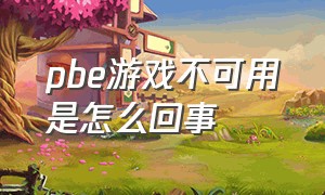 pbe游戏不可用是怎么回事