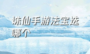 诛仙手游法宝选哪个