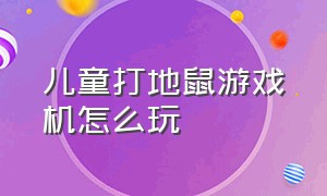 儿童打地鼠游戏机怎么玩（儿童打地鼠游戏机怎么玩教程）