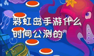 彩虹岛手游什么时间公测的