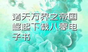 诸天万界之帝国崛起下载八零电子书