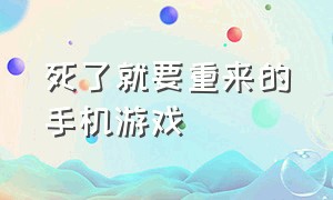 死了就要重来的手机游戏（死就从头再来的手机游戏）