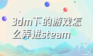 3dm下的游戏怎么弄进steam