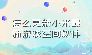 怎么更新小米最新游戏空间软件