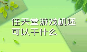 任天堂游戏机还可以干什么（任天堂游戏机详细说明）