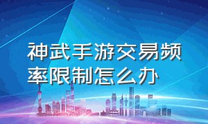 神武手游交易频率限制怎么办