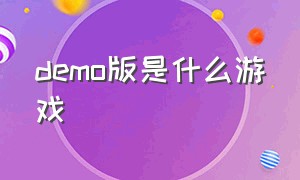 demo版是什么游戏（demo是什么游戏形式）