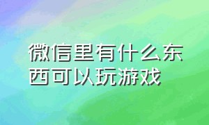 微信里有什么东西可以玩游戏