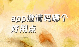 app邀请码哪个好用点（在用商店直接下载app如何找邀请码）