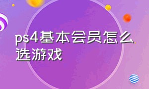 ps4基本会员怎么选游戏（ps4必须要买会员才有游戏吗）