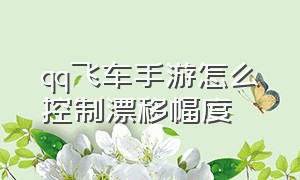 qq飞车手游怎么控制漂移幅度