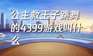 公主救王子跳舞的4399游戏叫什么