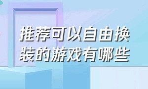 推荐可以自由换装的游戏有哪些（好玩换装类游戏排行榜前十）