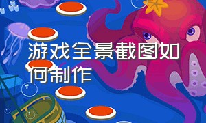 游戏全景截图如何制作