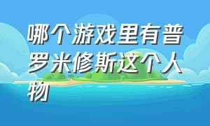 哪个游戏里有普罗米修斯这个人物（普罗米修斯和宙斯的游戏视频）