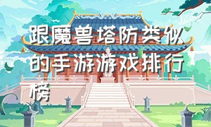 跟魔兽塔防类似的手游游戏排行榜