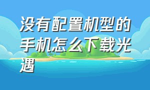 没有配置机型的手机怎么下载光遇