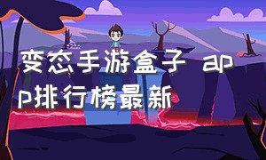 变态手游盒子 app排行榜最新（变态手游盒子app排行榜2023）