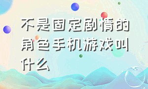 不是固定剧情的角色手机游戏叫什么