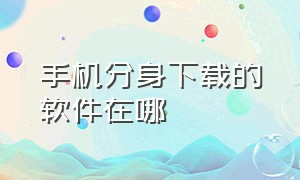 手机分身下载的软件在哪