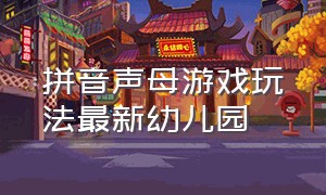 拼音声母游戏玩法最新幼儿园