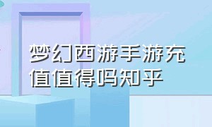 梦幻西游手游充值值得吗知乎（梦幻西游手游哪个平台充值便宜）