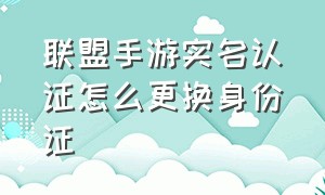 联盟手游实名认证怎么更换身份证