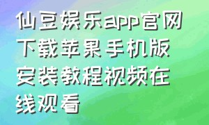 仙豆娱乐app官网下载苹果手机版安装教程视频在线观看