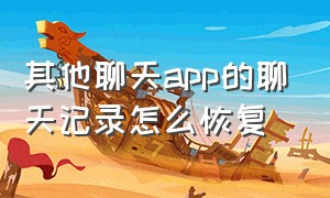 其他聊天app的聊天记录怎么恢复