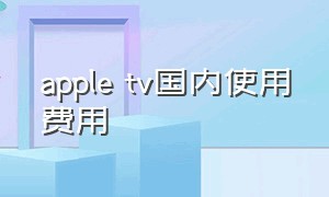 apple tv国内使用费用