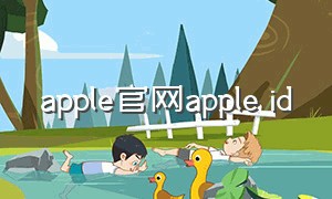 apple官网apple id（appleid账号登录官网）