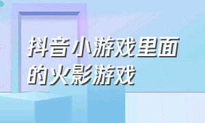 抖音小游戏里面的火影游戏